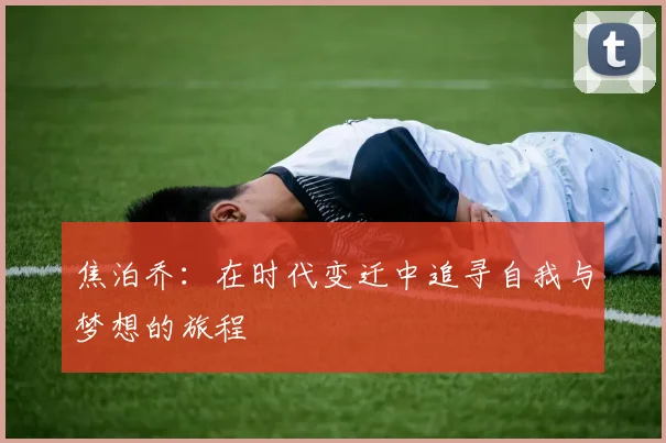 焦泊乔：在时代变迁中追寻自我与梦想的旅程